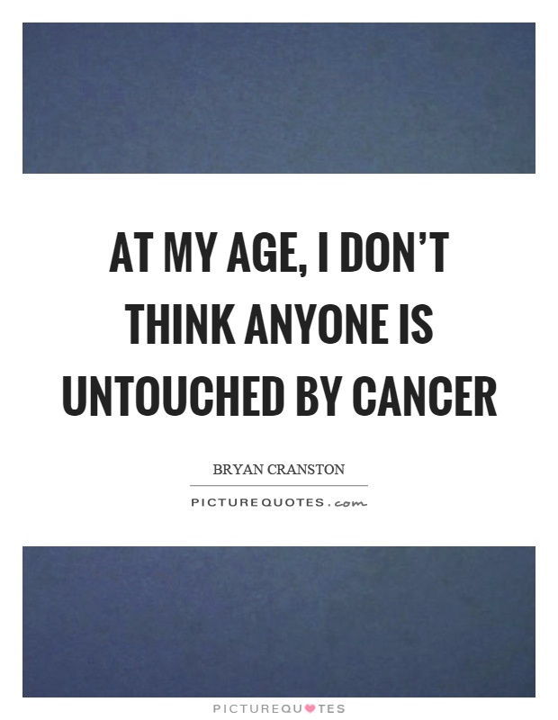 At my age, I don't think anyone is untouched by cancer Picture Quote #1