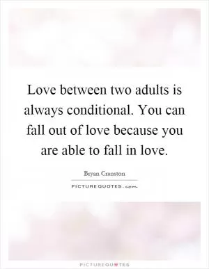 Love between two adults is always conditional. You can fall out of love because you are able to fall in love Picture Quote #1