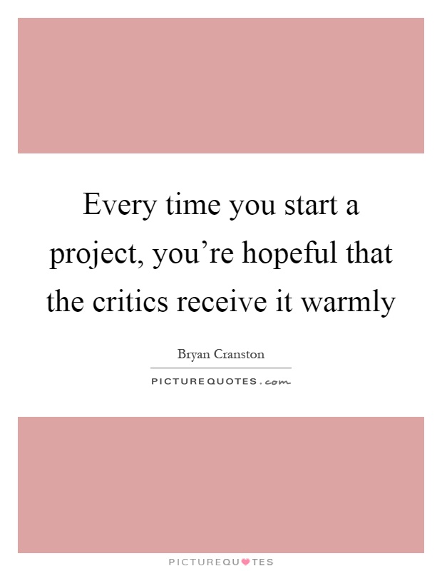 Every time you start a project, you're hopeful that the critics receive it warmly Picture Quote #1