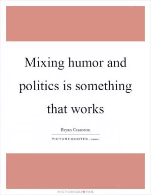 Mixing humor and politics is something that works Picture Quote #1