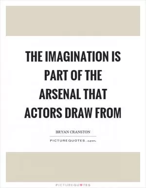 The imagination is part of the arsenal that actors draw from Picture Quote #1