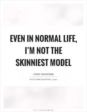 Even in normal life, I’m not the skinniest model Picture Quote #1