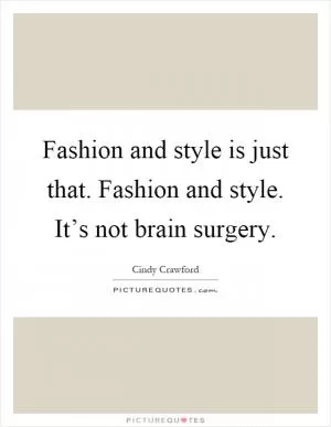 Fashion and style is just that. Fashion and style. It’s not brain surgery Picture Quote #1
