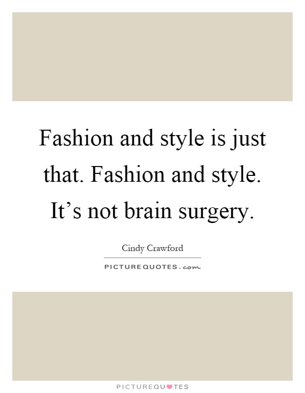 Fashion and style is just that. Fashion and style. It's not brain surgery Picture Quote #1