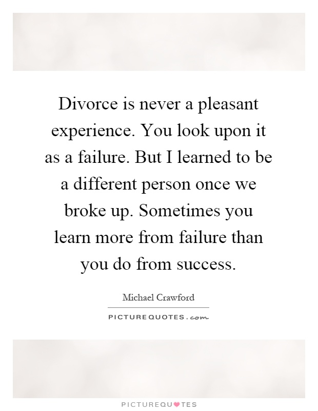 Divorce is never a pleasant experience. You look upon it as a failure. But I learned to be a different person once we broke up. Sometimes you learn more from failure than you do from success Picture Quote #1