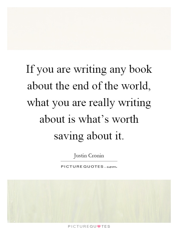 If you are writing any book about the end of the world, what you are really writing about is what's worth saving about it Picture Quote #1