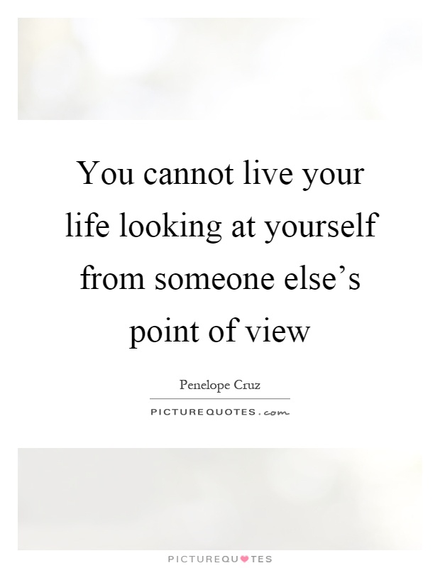 You cannot live your life looking at yourself from someone else's point of view Picture Quote #1