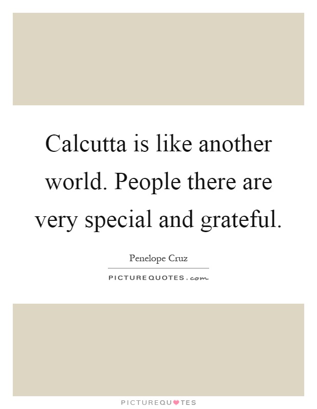 Calcutta is like another world. People there are very special and grateful Picture Quote #1