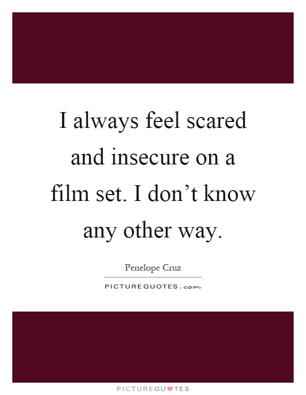 I always feel scared and insecure on a film set. I don't know any other way Picture Quote #1