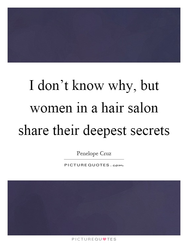 I don't know why, but women in a hair salon share their deepest secrets Picture Quote #1