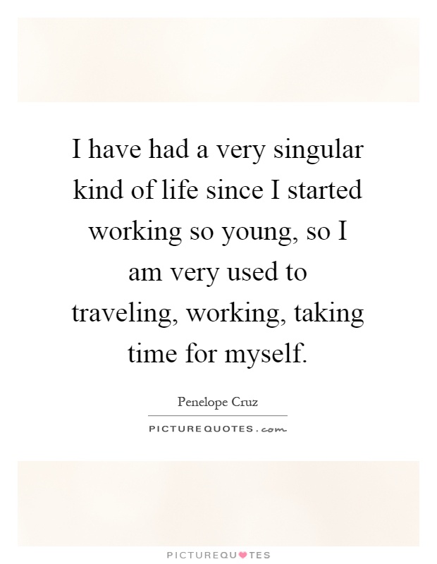 I have had a very singular kind of life since I started working so young, so I am very used to traveling, working, taking time for myself Picture Quote #1