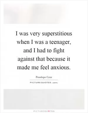 I was very superstitious when I was a teenager, and I had to fight against that because it made me feel anxious Picture Quote #1