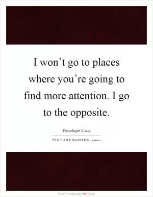 I won’t go to places where you’re going to find more attention. I go to the opposite Picture Quote #1