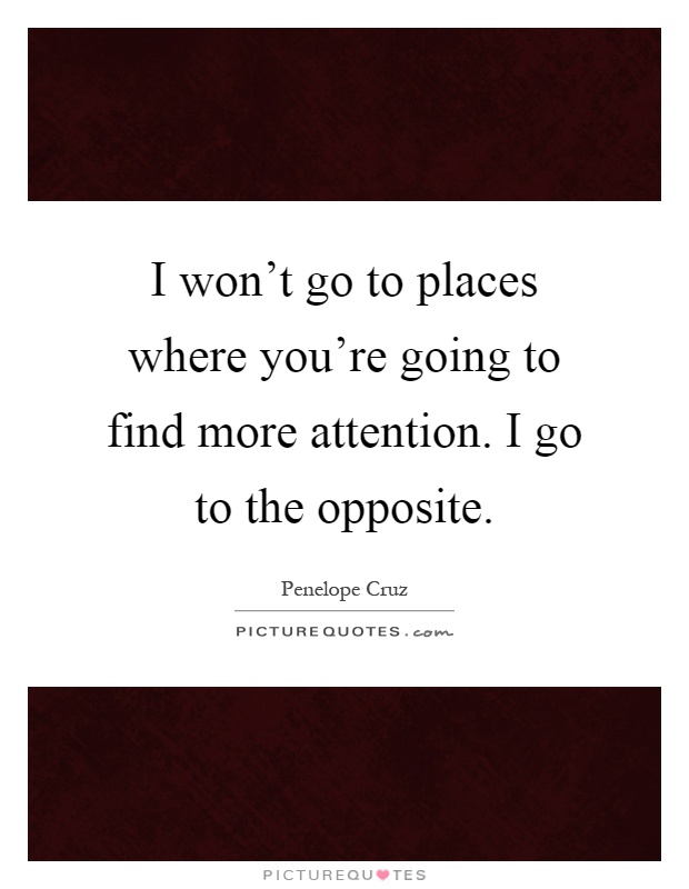 I won't go to places where you're going to find more attention. I go to the opposite Picture Quote #1