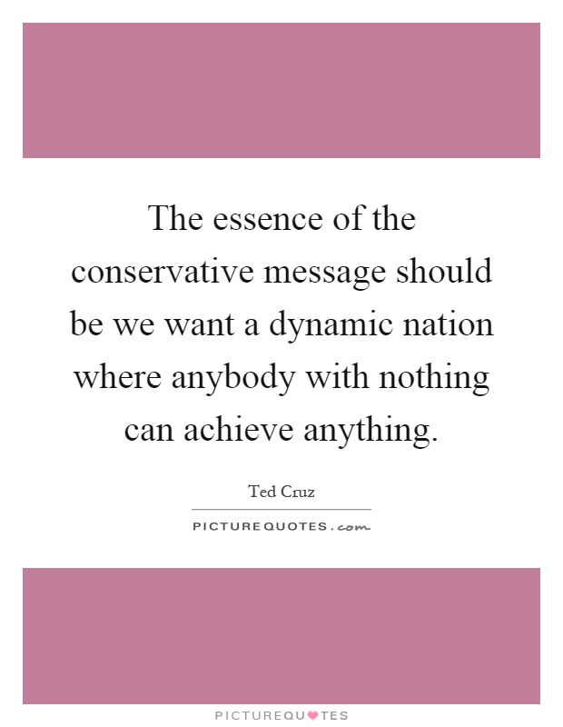 The essence of the conservative message should be we want a dynamic nation where anybody with nothing can achieve anything Picture Quote #1