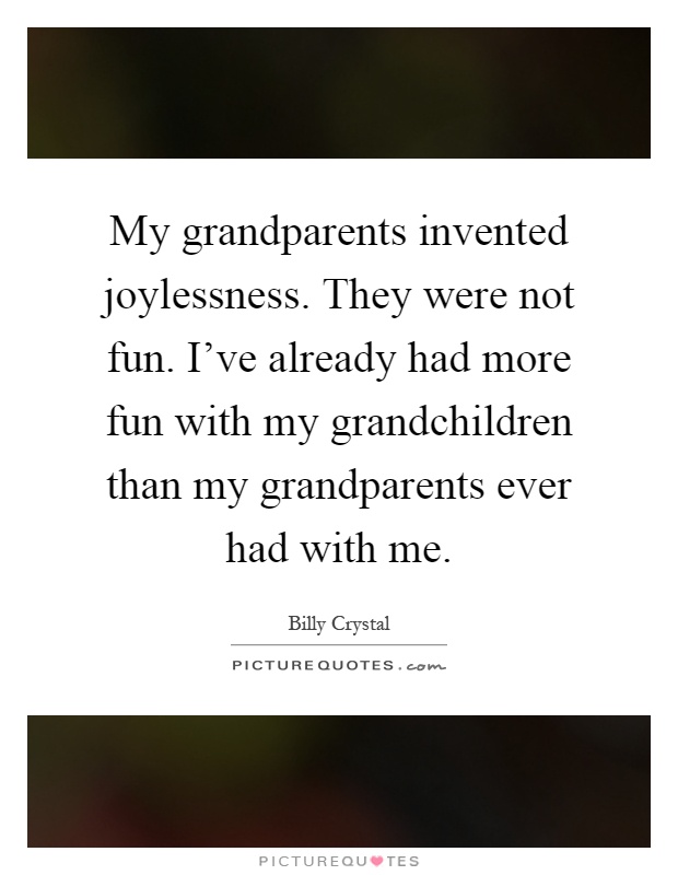 My grandparents invented joylessness. They were not fun. I've already had more fun with my grandchildren than my grandparents ever had with me Picture Quote #1