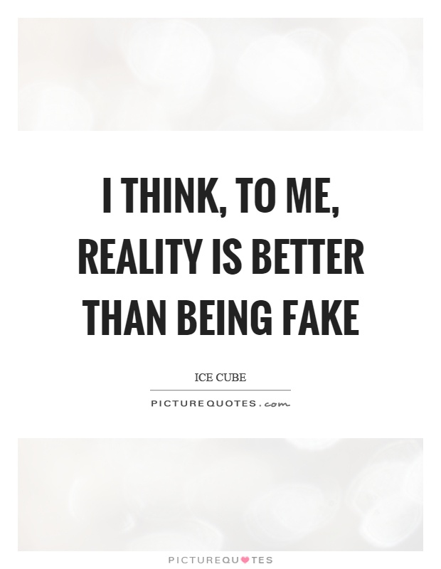 I think, to me, reality is better than being fake Picture Quote #1