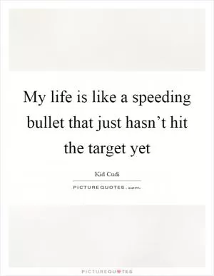 My life is like a speeding bullet that just hasn’t hit the target yet Picture Quote #1
