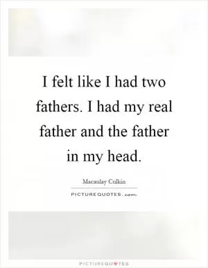 I felt like I had two fathers. I had my real father and the father in my head Picture Quote #1