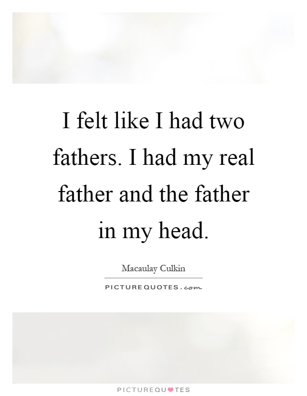 I felt like I had two fathers. I had my real father and the father in my head Picture Quote #1