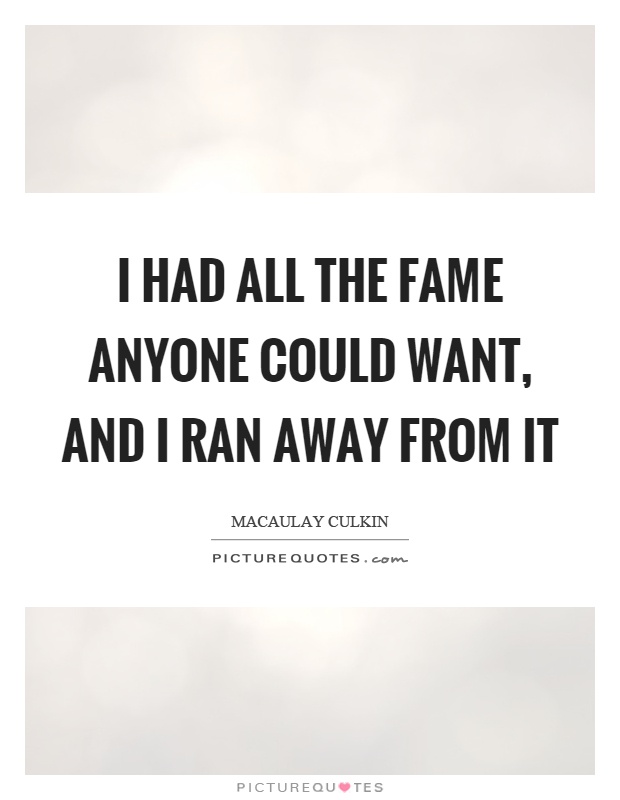 I had all the fame anyone could want, and I ran away from it Picture Quote #1