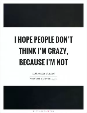 I hope people don’t think I’m crazy, because I’m not Picture Quote #1