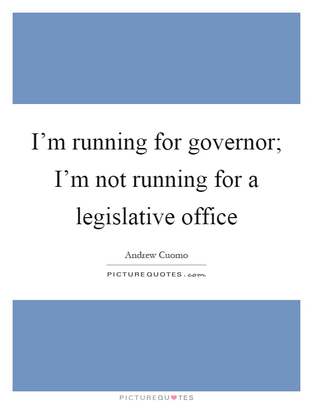 I'm running for governor; I'm not running for a legislative office Picture Quote #1