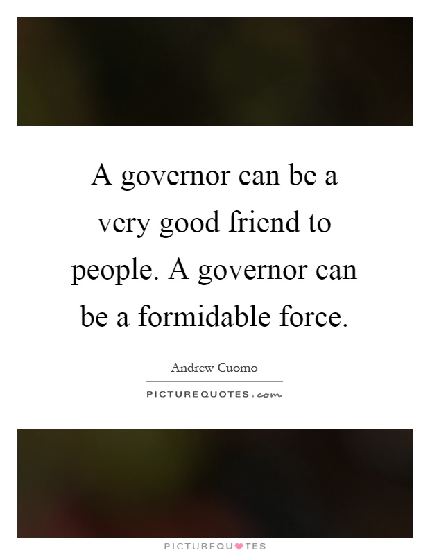 A governor can be a very good friend to people. A governor can be a formidable force Picture Quote #1