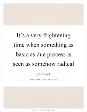 It’s a very frightening time when something as basic as due process is seen as somehow radical Picture Quote #1