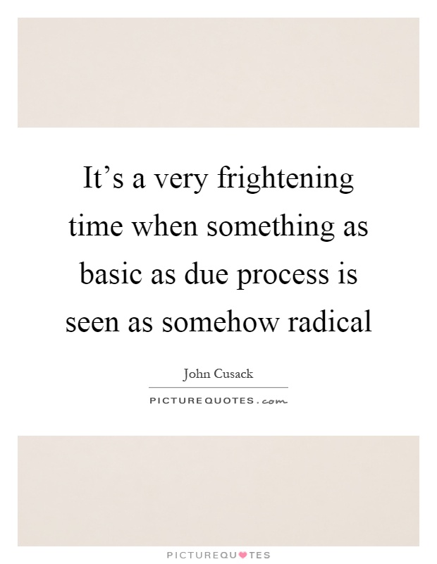 It's a very frightening time when something as basic as due process is seen as somehow radical Picture Quote #1