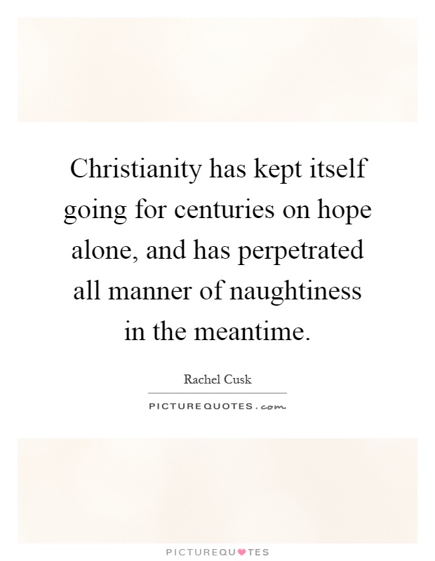 Christianity has kept itself going for centuries on hope alone, and has perpetrated all manner of naughtiness in the meantime Picture Quote #1