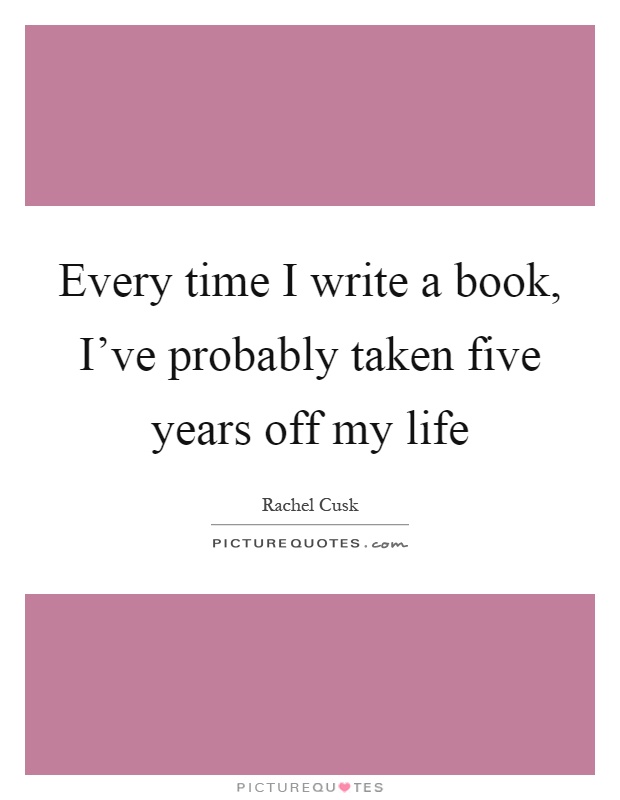 Every time I write a book, I've probably taken five years off my life Picture Quote #1