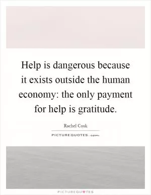 Help is dangerous because it exists outside the human economy: the only payment for help is gratitude Picture Quote #1