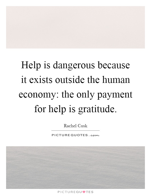 Help is dangerous because it exists outside the human economy: the only payment for help is gratitude Picture Quote #1