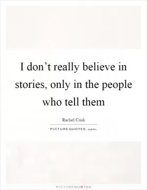 I don’t really believe in stories, only in the people who tell them Picture Quote #1