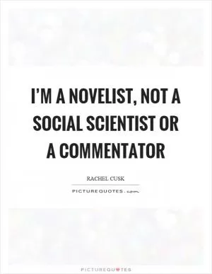 I’m a novelist, not a social scientist or a commentator Picture Quote #1