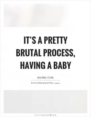It’s a pretty brutal process, having a baby Picture Quote #1