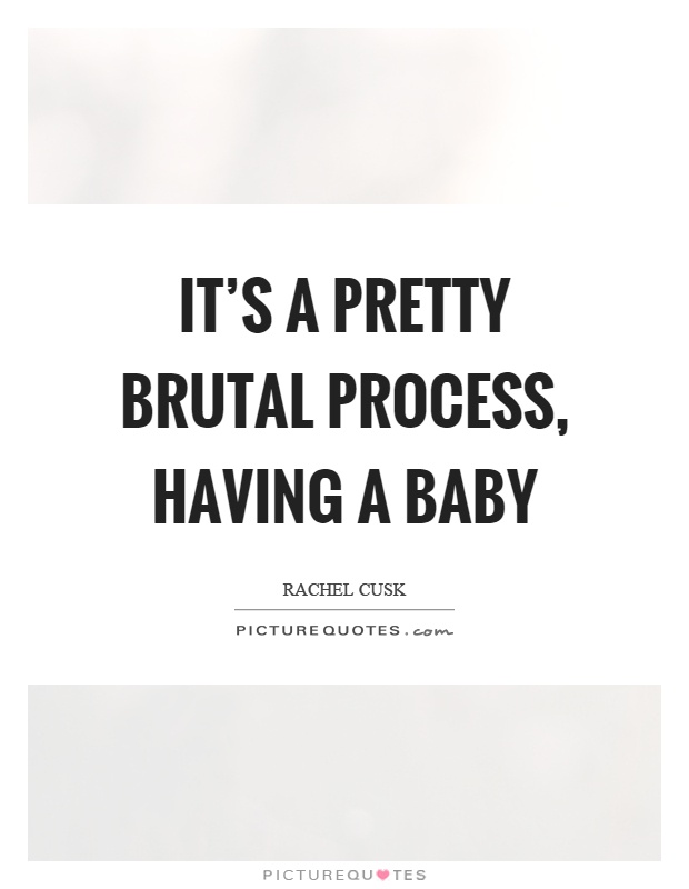 It's a pretty brutal process, having a baby Picture Quote #1