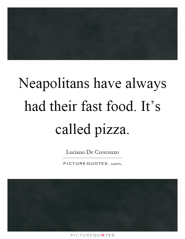 Neapolitans have always had their fast food. It's called pizza Picture Quote #1