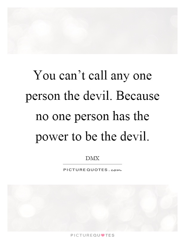 You can't call any one person the devil. Because no one person has the power to be the devil Picture Quote #1