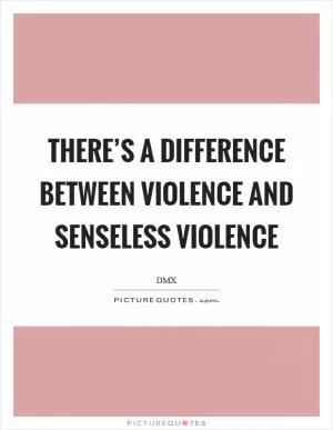 There’s a difference between violence and senseless violence Picture Quote #1