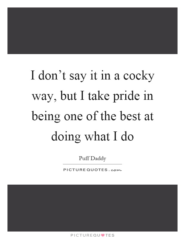 I don't say it in a cocky way, but I take pride in being one of the best at doing what I do Picture Quote #1