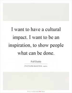 I want to have a cultural impact. I want to be an inspiration, to show people what can be done Picture Quote #1