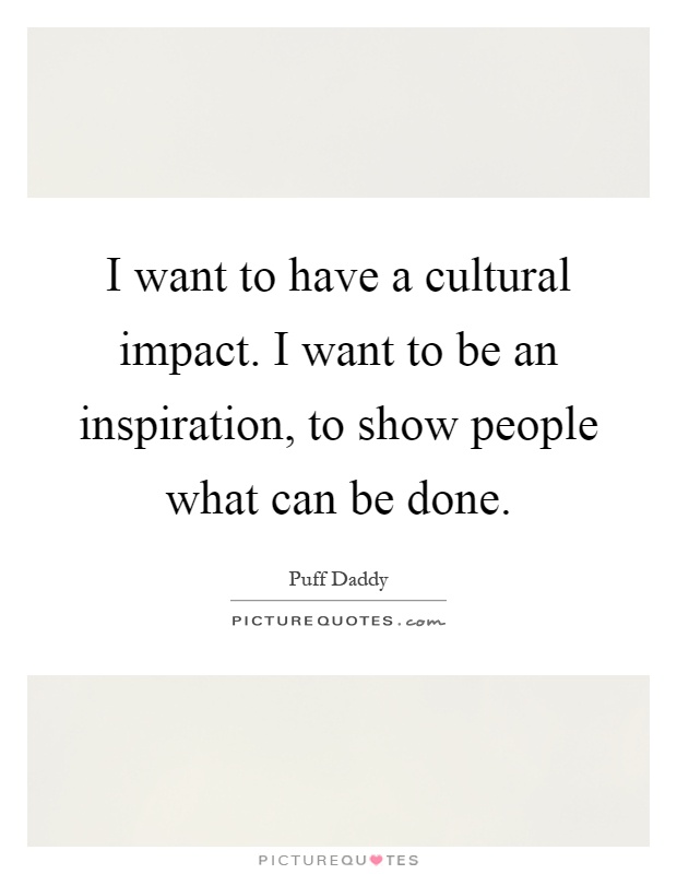 I want to have a cultural impact. I want to be an inspiration, to show people what can be done Picture Quote #1