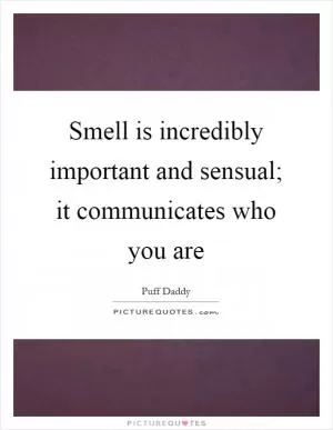 Smell is incredibly important and sensual; it communicates who you are Picture Quote #1