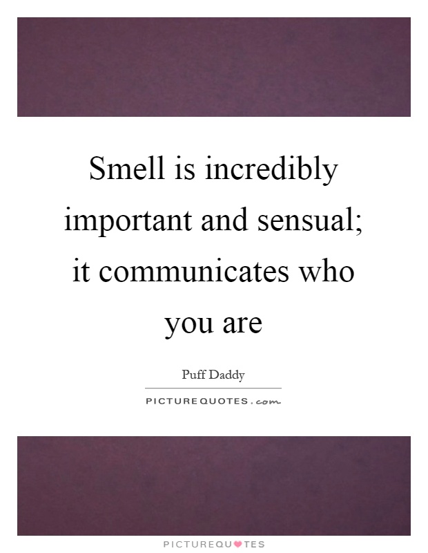 Smell is incredibly important and sensual; it communicates who you are Picture Quote #1