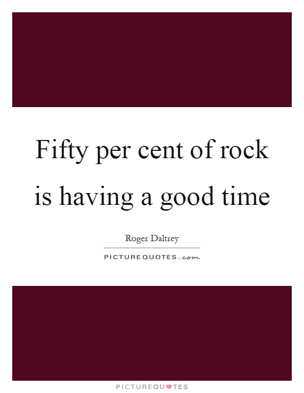 Fifty per cent of rock is having a good time Picture Quote #1