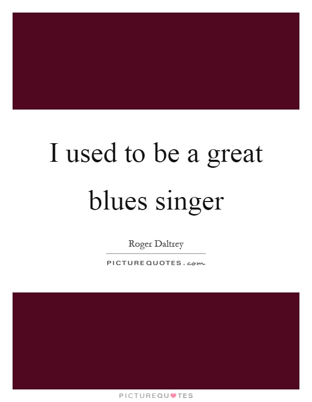 I used to be a great blues singer Picture Quote #1