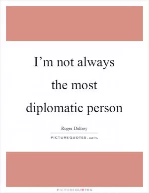 I’m not always the most diplomatic person Picture Quote #1