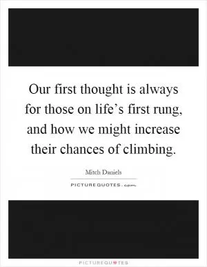 Our first thought is always for those on life’s first rung, and how we might increase their chances of climbing Picture Quote #1